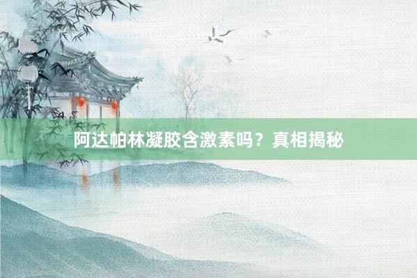 阿达帕林凝胶含激素吗？真相揭秘