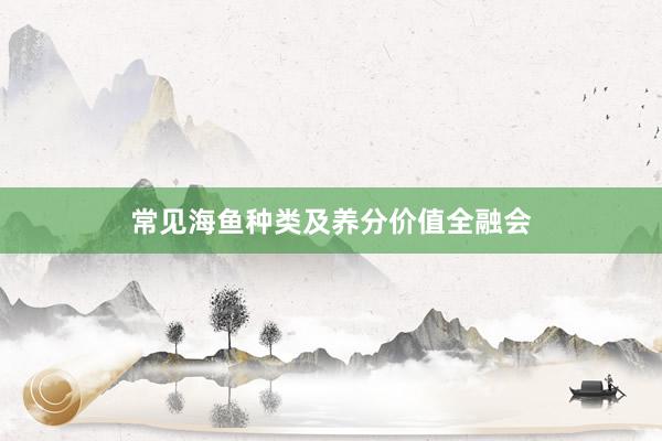 常见海鱼种类及养分价值全融会