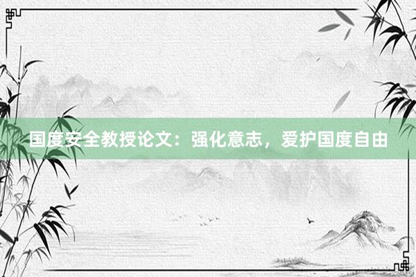 国度安全教授论文：强化意志，爱护国度自由