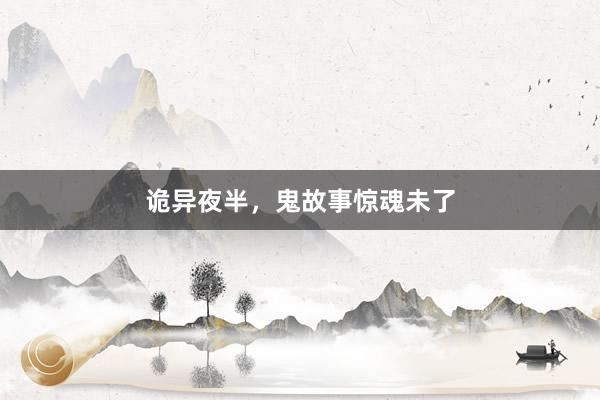 诡异夜半，鬼故事惊魂未了