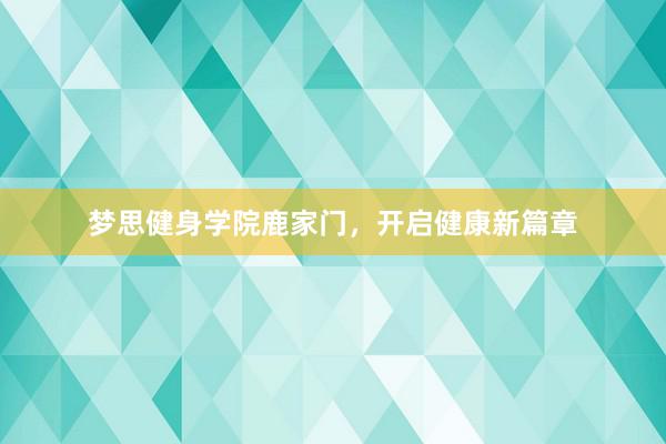 梦思健身学院鹿家门,开启健康新篇章